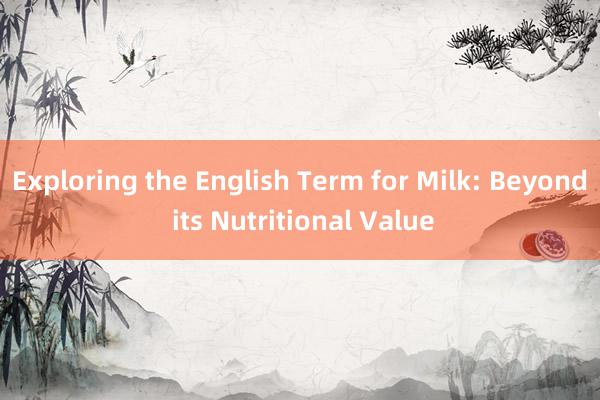 Exploring the English Term for Milk: Beyond its Nutritional Value